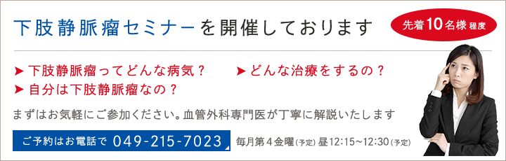 下肢静脈瘤セミナーを開催しております ご予約はお電話で049-215-7023