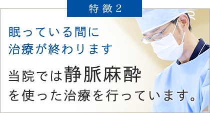 当院では静脈麻酔を使った治療を行っています。眠っている間に治療が終わります